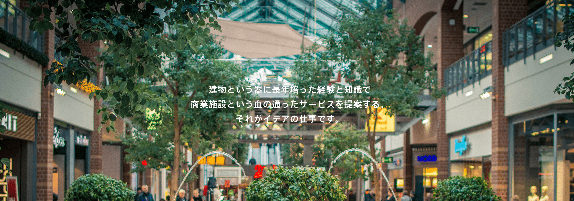 建物という器に長年培った経験と知識で商業施設という血の通ったサービスを提案するそれがイデアの仕事です。